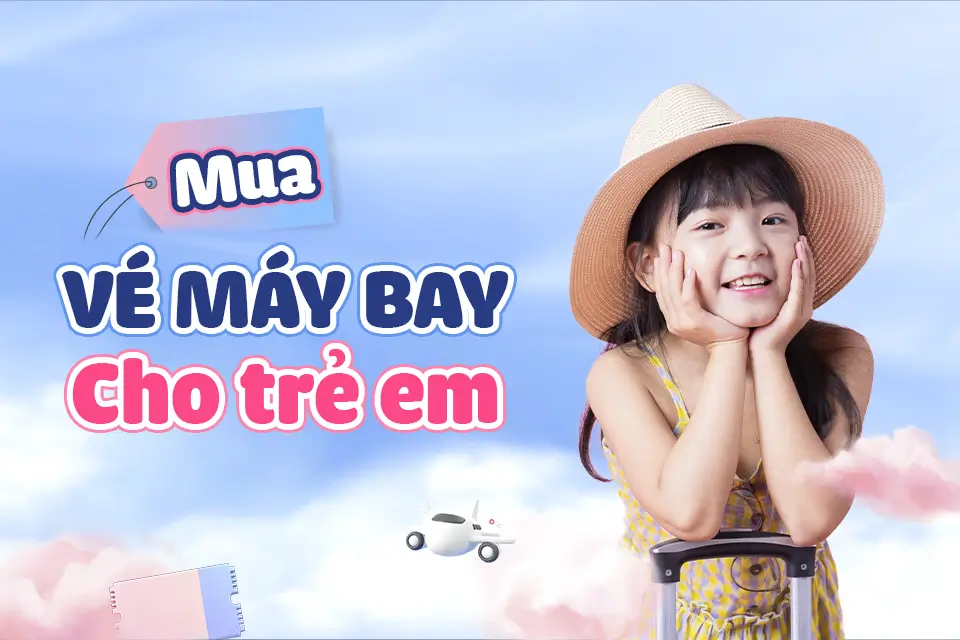 Những lưu ý quan trọng khi mua vé máy bay cho trẻ em